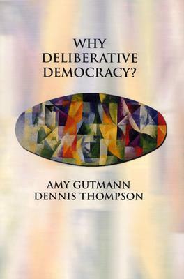Why Deliberative Democracy? by Dennis Thompson, Amy Gutmann