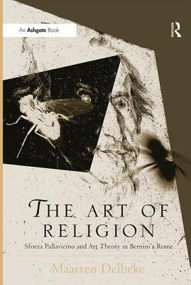 The Art of Religion: Sforza Pallavicino and Art Theory in Bernini's Rome by Maarten Delbeke