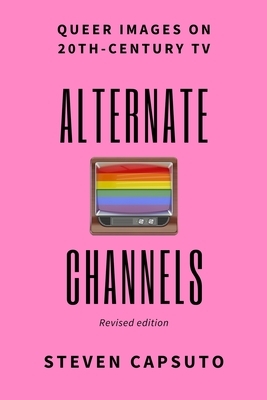 Alternate Channels: Queer Images on 20th-Century TV (revised edition) by Steven Capsuto