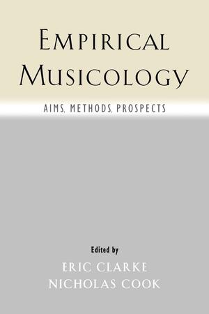 Empirical Musicology: Aims, Methods, Prospects by Eric Clarke, Nicholas Cook