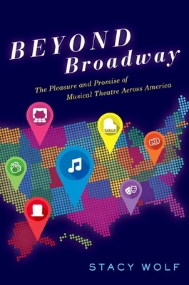 Beyond Broadway: The Pleasure and Promise of Musical Theatre Across America by Stacy Wolf