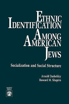 Ethnic Identification Among American Jews: Socialization and Social Structure by Howard M. Shapiro, Arnold Dashefsky