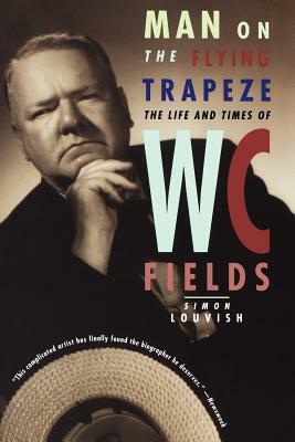 Man on the Flying Trapeze: The Life and Times of W. C. Fields by Simon Louvish