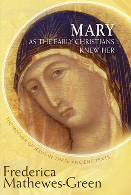 Mary as the Early Christians Knew Her: The Mother of Jesus in Three Ancient Texts by Frederica Mathewes-Green