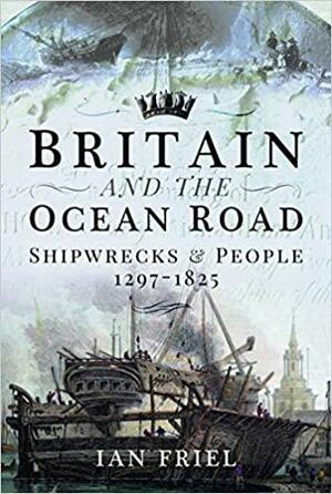 Britain and the Ocean Road: Shipwrecks and People, 1297-1825 by Ian Friel