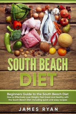 South Beach Diet: Beginners Guide to the South Beach Diet?How to Effectively Lose Weight, Feel Great and Healthy with the South Beach Di by James Ryan