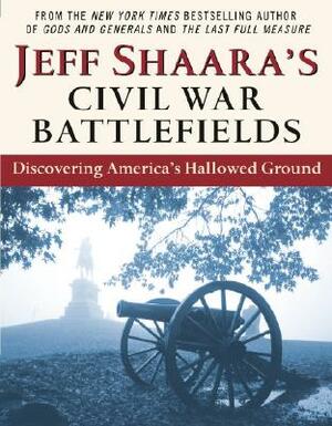 Jeff Shaara's Civil War Battlefields: Discovering America's Hallowed Ground by Jeff Shaara