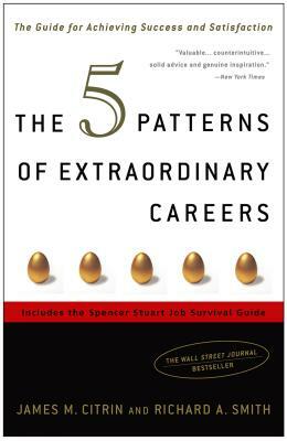 The 5 Patterns of Extraordinary Careers: The Guide for Achieving Success and Satisfaction by James M. Citrin, Richard Smith