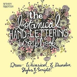 The Botanical Hand Lettering Workbook: Draw Whimsical and Decorative Styles and Scripts by Bethany Robertson