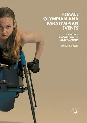 Female Olympian and Paralympian Events: Analyses, Backgrounds, and Timelines by Linda K. Fuller