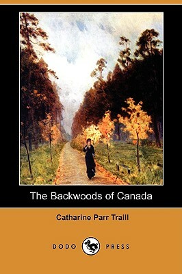 The Backwoods of Canada (Dodo Press) by Catharine Parr Traill