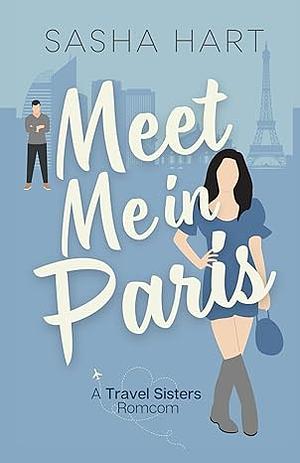 Meet Me in Paris: A Sweet Second-Chance Travel Romcom: Travel Sisters Romantic Comedy by Sasha Hart