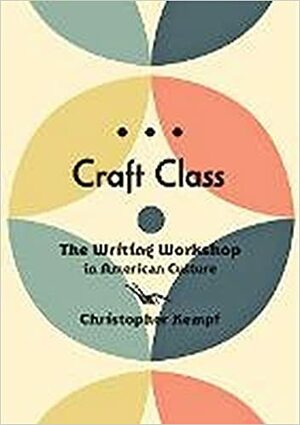 Craft Class: The Writing Workshop in American Culture by Christopher Kempf
