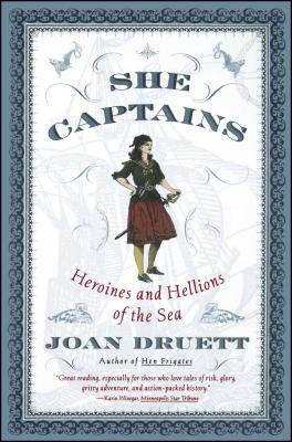 She Captains: Heroines and Hellions of the Sea by Joan Druett