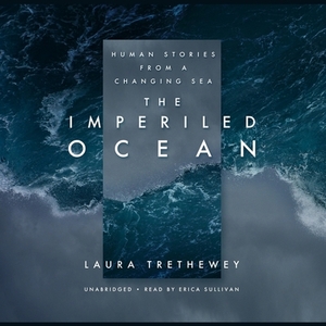 The Imperiled Ocean: Human Stories from a Changing Sea by Laura Trethewey
