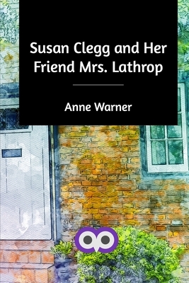 Susan Clegg and Her Friend Mrs. Lathrop by Anne Warner