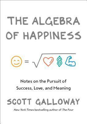 The Algebra of Happiness: The pursuit of success, love and what it all means by Scott Galloway