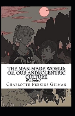 Our Androcentric Culture Or The Man-Made World Illustrated by Charlotte Gilman