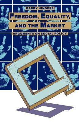 Freedom, Equality and the Market: Arguments on Social Policy by Barry Hindess