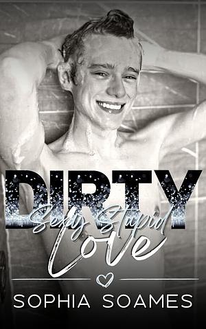 Dirty Sexy Stupid Love by Sophia Soames, Sophia Soames