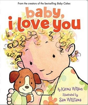 Baby, I Love You by Karma Wilson, Sam Williams