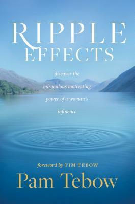 Ripple Effects: Discover the Miraculous Motivating Power of a Woman's Influence by Tim Tebow, Pam Tebow