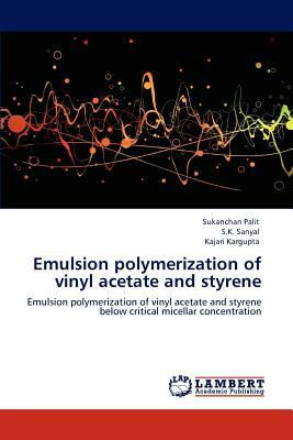 Emulsion Polymerization of Vinyl Acetate and Styrene by S. K. Sanyal, Sukanchan Palit, Kajari Kargupta