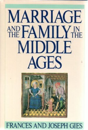 Marriage and the Family in the Middle Ages by Frances Gies