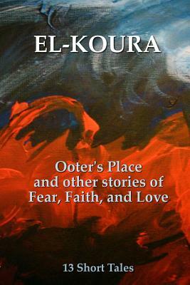 Ooter's Place and Other Stories of Fear, Faith, and Love by Karl El-Koura