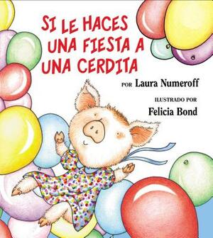 Si Le Haces Una Fiesta a Una Cerdita: If You Give a Pig a Party (Spanish Edition) = If You Give a Pig a Party by Laura Joffe Numeroff