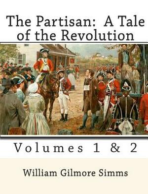 The Partisan: A Tale of the Revolution: Volumes 1 & 2 by William Gilmore Simms