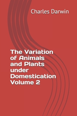 The Variation of Animals and Plants under Domestication Volume 2 by Charles Darwin