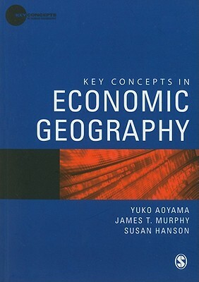 Key Concepts in Economic Geography by James T. Murphy, Susan Hanson, Yuko Aoyama