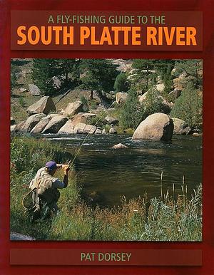 A Fly Fishing Guide to the South Platte River by Pat Dorsey