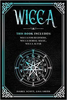 Wicca: This Book Includes: Wicca for Beginners, Wicca Herbal Magic, Wicca Altar by Isabel Scott, Lisa Smith