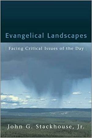 Evangelical Landscapes: Facing Critical Issues of the Day by John G. Stackhouse Jr.