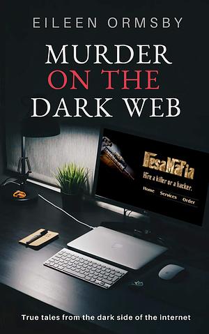Murder on the Dark Web: True Tales from the Dark Side of the Internet by Eileen Ormsby, Eileen Ormsby