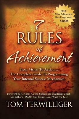 7 Rules of Achievement: From Vision to Action: The Complete Guide to Programming Your Internal Success Mechanism by Tom Terwilliger