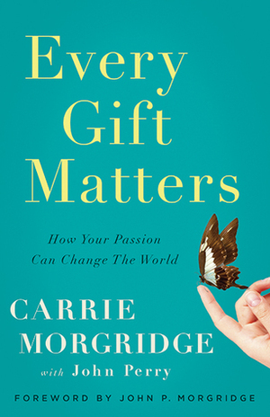 Every Gift Matters: How Your Passion Can Change the World by Carrie Morgridge, John R. Perry