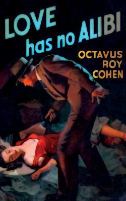 Love Has No Alibi by Octavus Roy Cohen