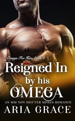Reigned In By His Omega by Aria Grace