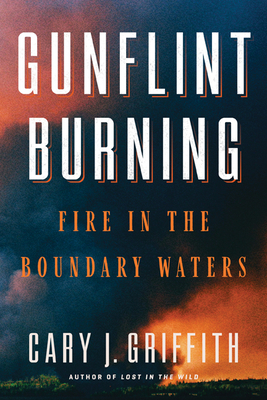 Gunflint Burning: Fire in the Boundary Waters by Cary J. Griffith