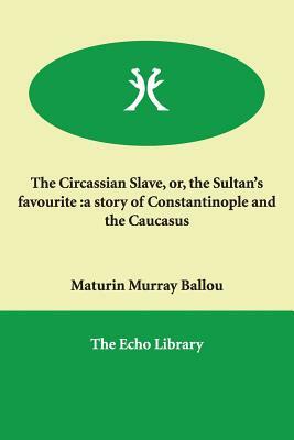 The Circassian Slave, or, the Sultan's favourite: a story of Constantinople and the Caucasus by Maturin Murray Ballou