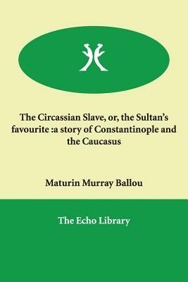 The Circassian Slave, or, the Sultan's favourite: a story of Constantinople and the Caucasus by Maturin Murray Ballou