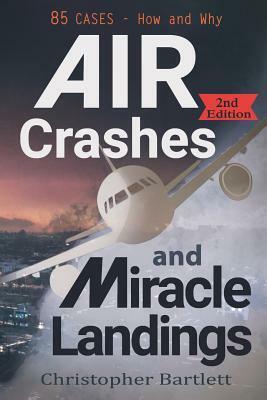 Air Crashes and Miracle Landings: 85 CASES - How and Why by Christopher Bartlett