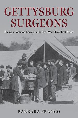 Surgeons of Gettysburg: The Fight to Save the Wounded at the Civil War's Greatest Battle by Barbara Franco