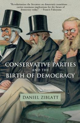 Conservative Parties and the Birth of Democracy by Daniel Ziblatt