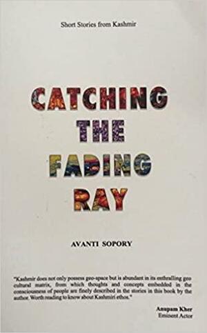 Catching the Fading Ray: Short Stories from Kashmir by Avanti Sopory