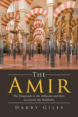 The Amir: The Umayyads vs the Abbasids and Their Successors the Wahhabis by Harry Giles
