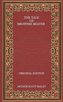 The Tale of Brownie Beaver - Original Edition by Arthur Scott Bailey
